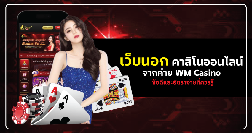 เว็บนอก คาสิโนออนไลน์จากค่าย WM Casino ข้อดีและอัตราจ่ายที่ควรรู้​